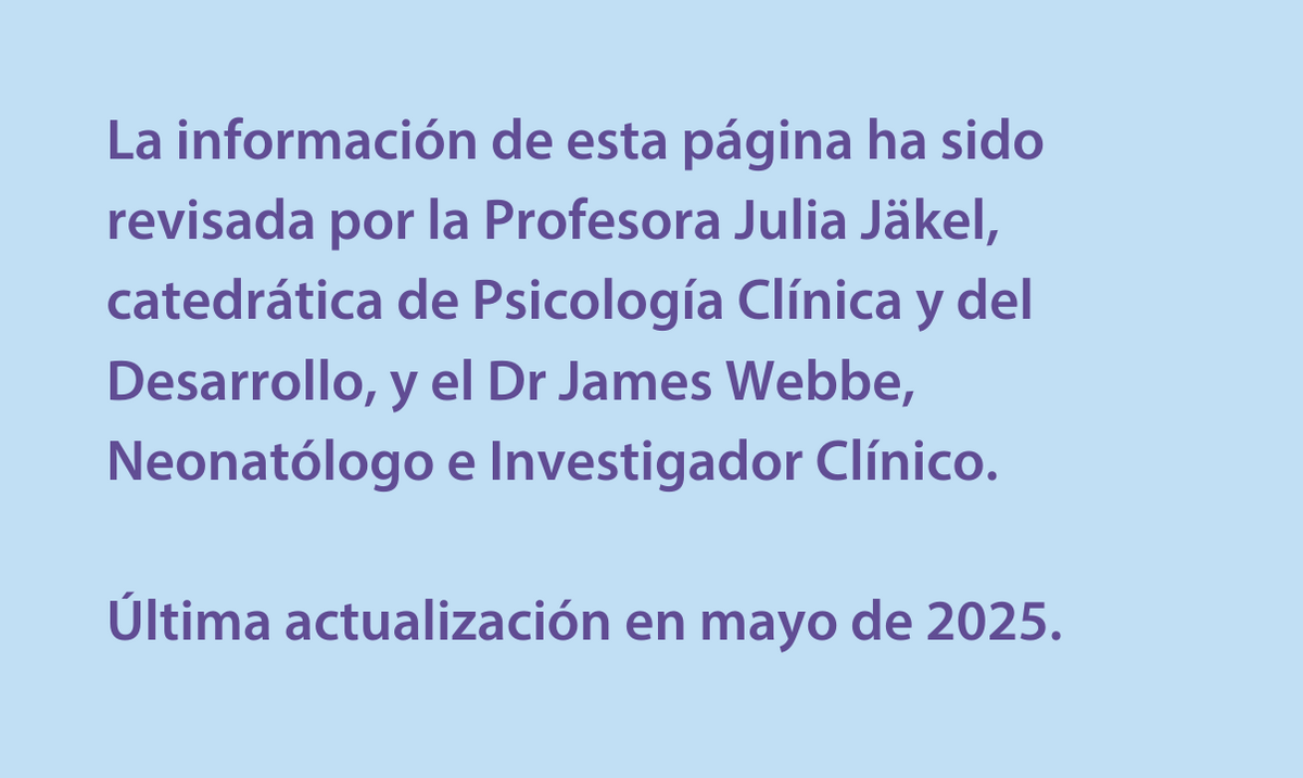 La información de esta página ha sido revisada por la Profesora Julia Jäkel, catedrática de Psicología Clínica y del Desarrollo, y el Dr James Webbe, Neonatólogo e Investigador Clínico.  Última actualización en mayo de 2025. 