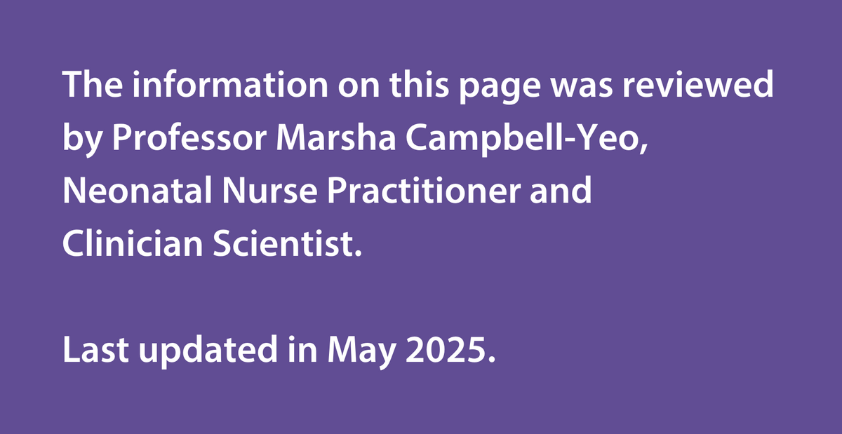 The information on this page was reviewed by Professor Marsha Campbell-Yeo, Neonatal Nurse Practitioner and Clinician Scientist. Last updated in May 2025.