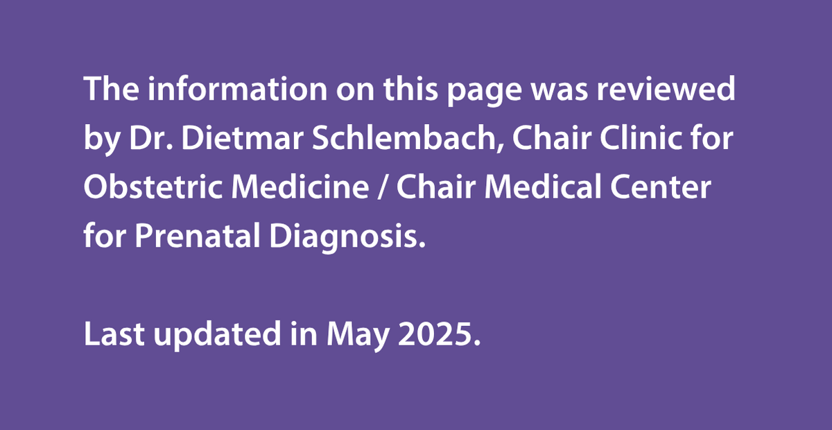 The information on this page was reviewed by Dr Dietmar Schlembach, Chair Clinic for Obstetric Medicine / Chair Medical Center for Prenatal Diagnosis.   Last updated in May 2025.