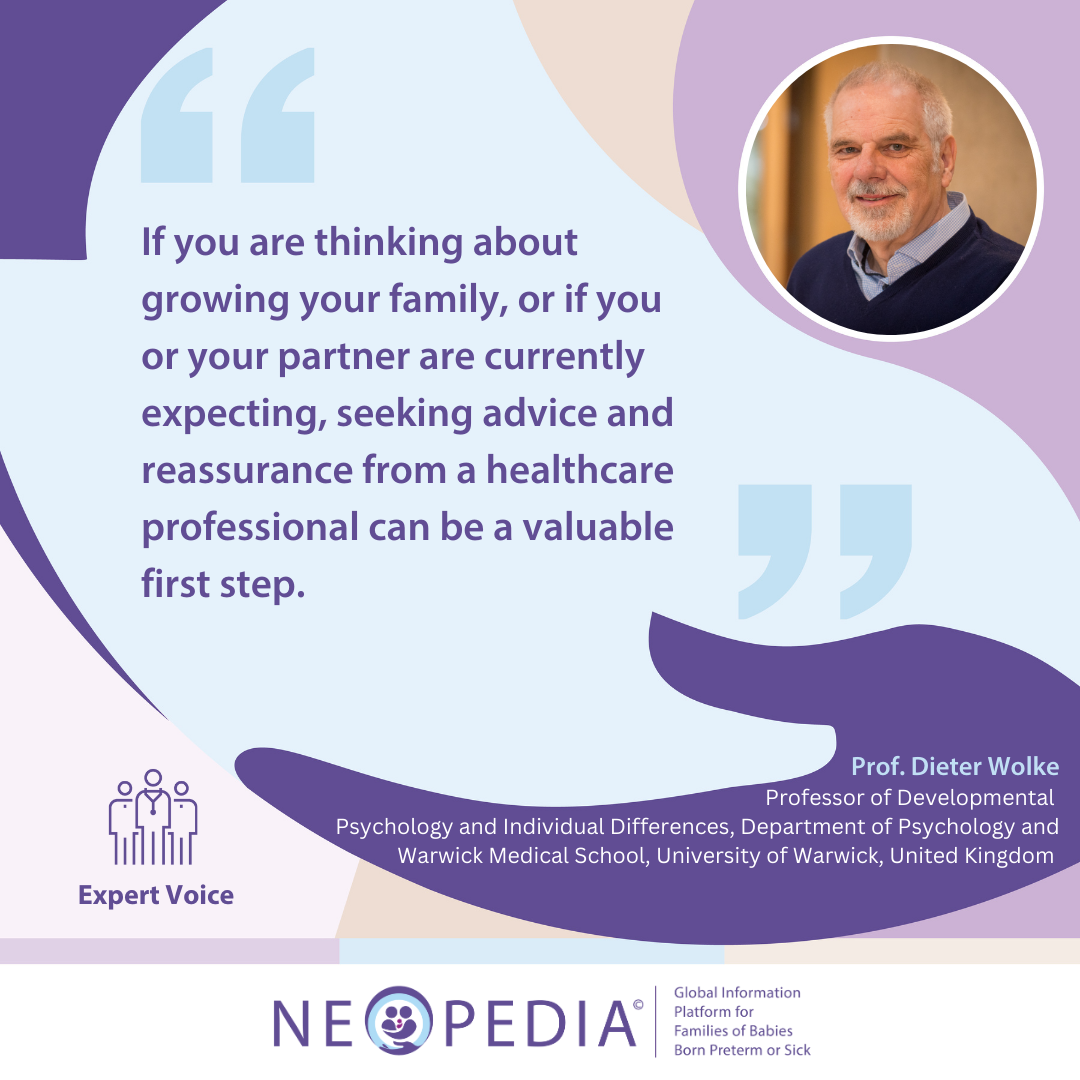 Expert advice from Prof. Dieter Wolke If you are thinking about growing your family, or if you or your partner are currently expecting, seeking advice and reassurance from a healthcare professional can be a valuable first step.