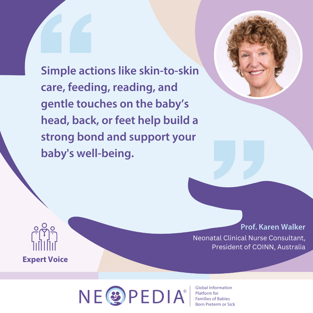 Expert advice from Prof. Karen Walker Simple actions like skin-to-skin care, feeding, reading, and gentle touches on the baby’s head, back, or feet help build a strong bond and support your baby's well-being.