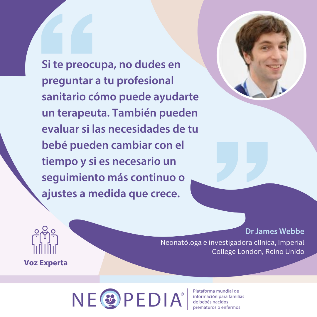 Si te preocupa, no dudes en preguntar a tu profesional sanitario cómo puede ayudarte un terapeuta. También pueden evaluar si las necesidades de tu bebé pueden cambiar con el tiempo y si es necesario un seguimiento más continuo o ajustes a medida que crece. 