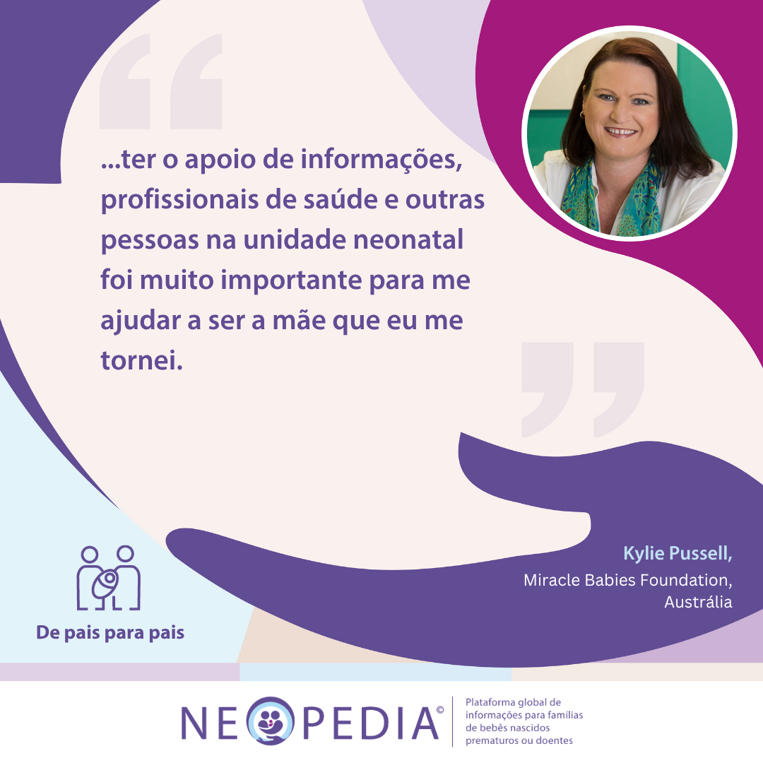 Conselhos de pai para pai com Kylie Pussell 1 ...ter o apoio de informações, profissionais de saúde e outras pessoas na unidade neonatal foi muito importante para me ajudar a ser a mãe que eu me tornei.